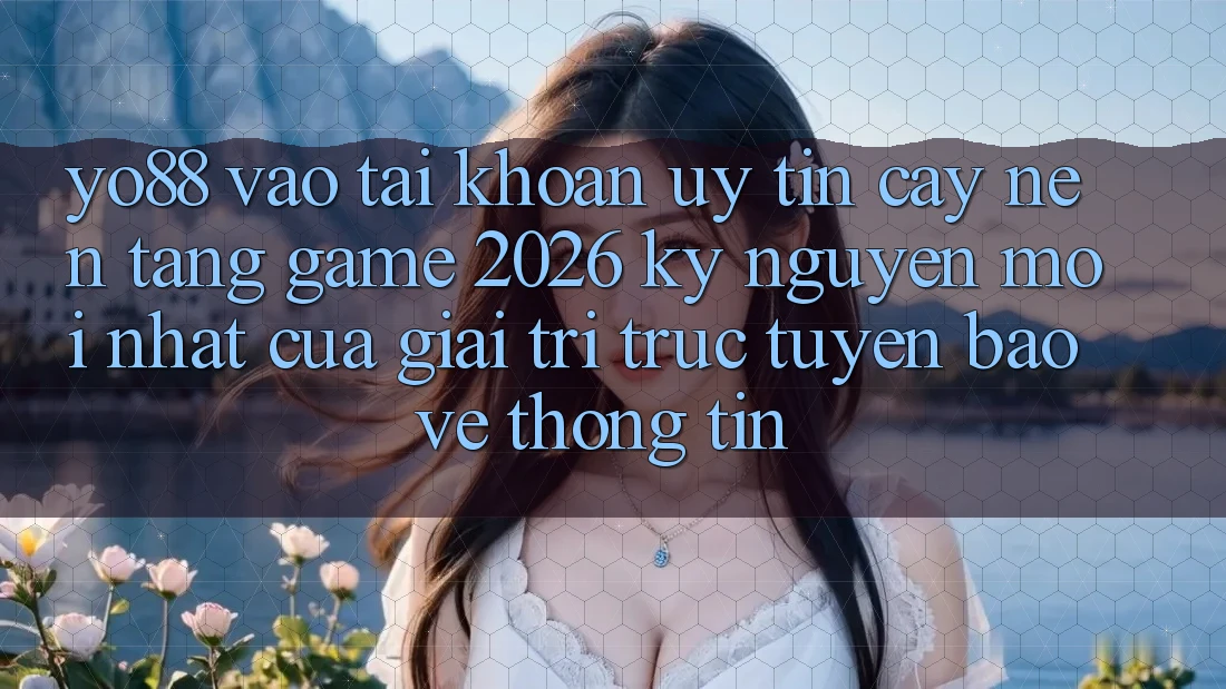 Yo88 - Vào tài khoản Uy tín cậy - Nền Tảng Game 2026: Kỷ Nguyên Mới nhất Của Giải Trí Trực Tuyến Bảo vệ thông tin