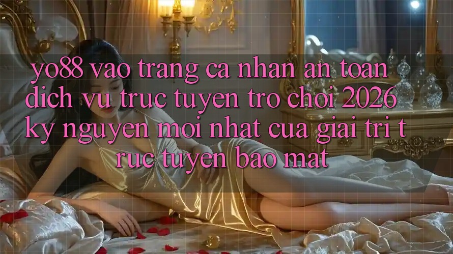 Yo88 - Vào trang cá nhân An Toàn - Dịch vụ trực tuyến Trò chơi 2026: Kỷ Nguyên Mới nhất Của Giải Trí Trực Tuyến Bảo Mật