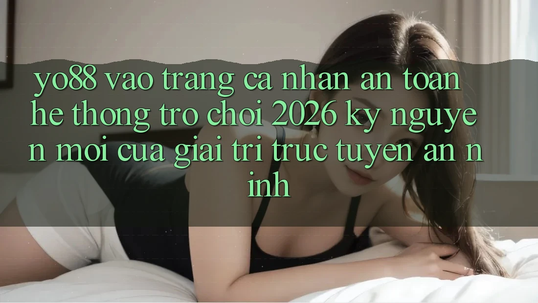 Yo88 - Vào trang cá nhân An Toàn - Hệ thống Trò chơi 2026: Kỷ Nguyên Mới Của Giải Trí Trực Tuyến An ninh