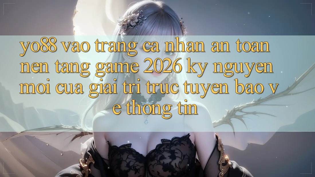 Yo88 - Vào trang cá nhân An Toàn - Nền Tảng Game 2026: Kỷ Nguyên Mới Của Giải Trí Trực Tuyến Bảo vệ thông tin