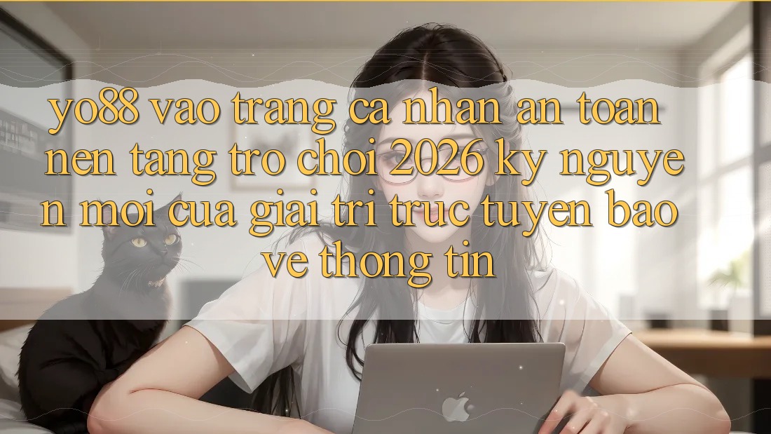 Yo88 - Vào trang cá nhân An Toàn - Nền Tảng Trò chơi 2026: Kỷ Nguyên Mới Của Giải Trí Trực Tuyến Bảo vệ thông tin