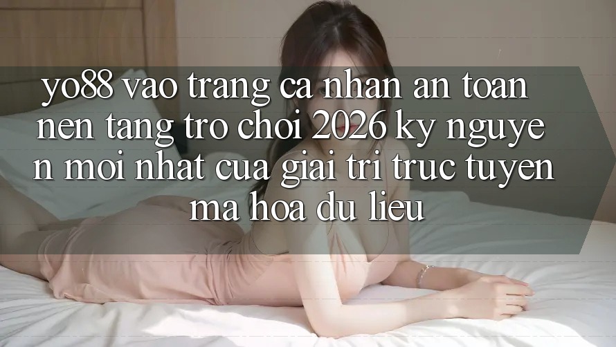 Yo88 - Vào trang cá nhân An Toàn - Nền Tảng Trò chơi 2026: Kỷ Nguyên Mới nhất Của Giải Trí Trực Tuyến Mã hóa dữ liệu