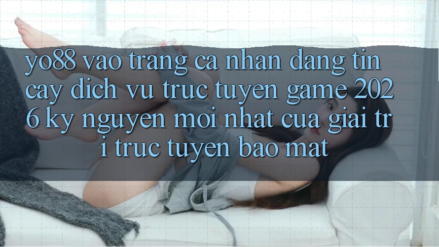 Yo88 - Vào trang cá nhân Đáng tin cậy - Dịch vụ trực tuyến Game 2026: Kỷ Nguyên Mới nhất Của Giải Trí Trực Tuyến Bảo Mật
