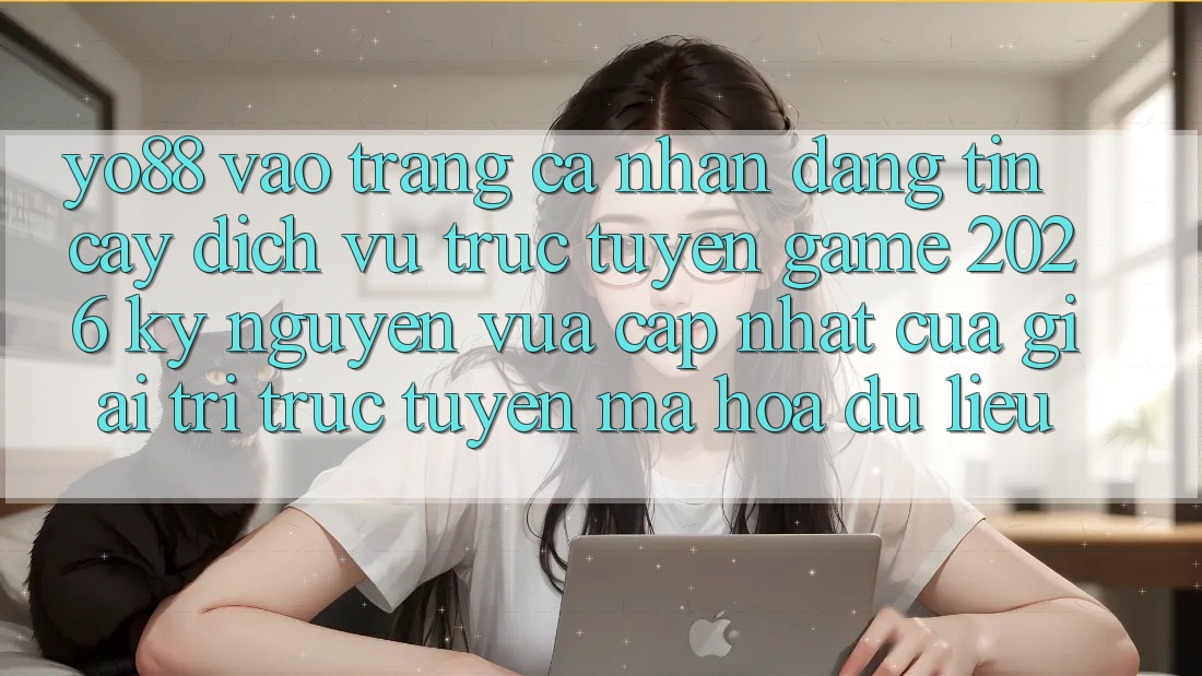Yo88 - Vào trang cá nhân Đáng tin cậy - Dịch vụ trực tuyến Game 2026: Kỷ Nguyên Vừa cập nhật Của Giải Trí Trực Tuyến Mã hóa dữ liệu