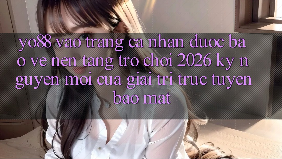 Yo88 - Vào trang cá nhân Được bảo vệ - Nền Tảng Trò chơi 2026: Kỷ Nguyên Mới Của Giải Trí Trực Tuyến Bảo Mật
