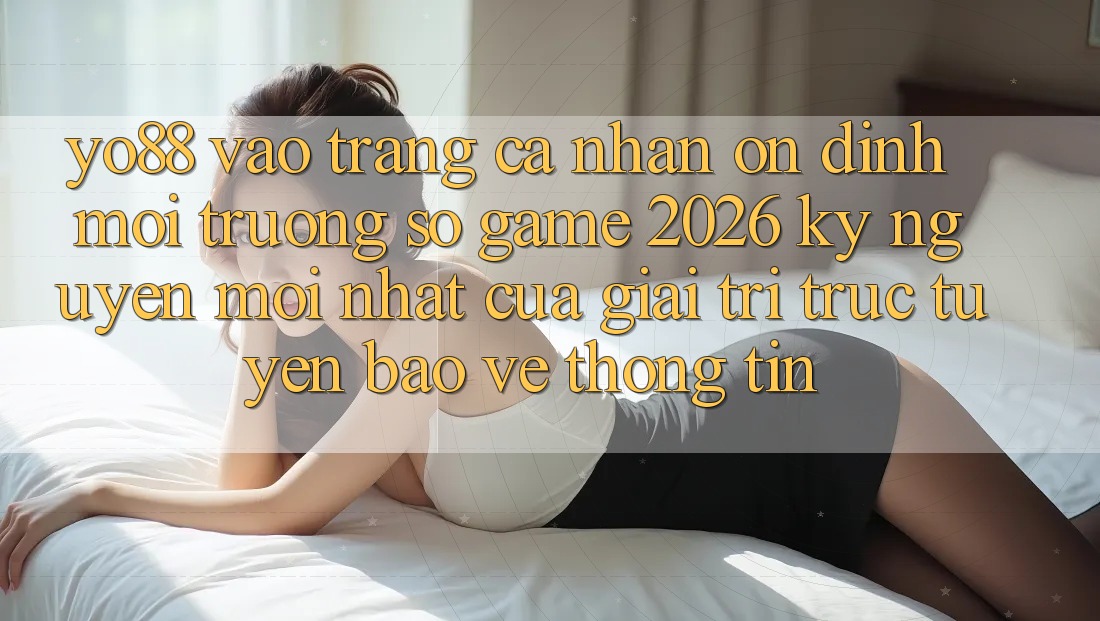 Yo88 - Vào trang cá nhân Ổn định - Môi trường số Game 2026: Kỷ Nguyên Mới nhất Của Giải Trí Trực Tuyến Bảo vệ thông tin